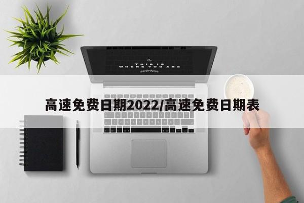 高速免费日期2022/高速免费日期表