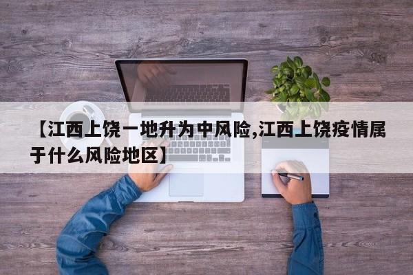 【江西上饶一地升为中风险,江西上饶疫情属于什么风险地区】
