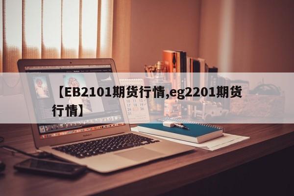 【EB2101期货行情,eg2201期货行情】