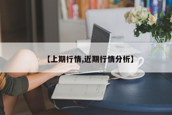 【上期行情,近期行情分析】