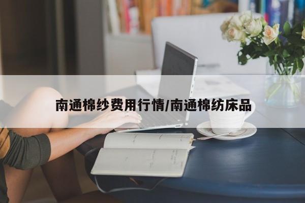 南通棉纱费用行情/南通棉纺床品