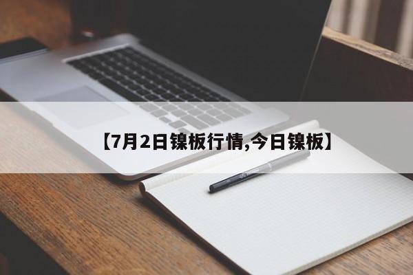 【7月2日镍板行情,今日镍板】