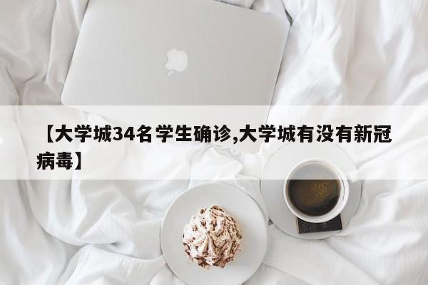 【大学城34名学生确诊,大学城有没有新冠病毒】