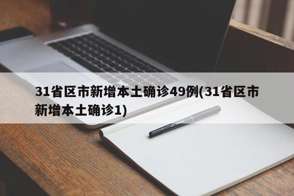 31省区市新增本土确诊49例(31省区市新增本土确诊1)