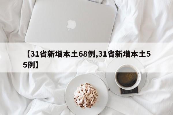 【31省新增本土68例,31省新增本土55例】