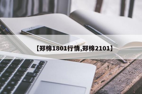 【郑棉1801行情,郑棉2101】