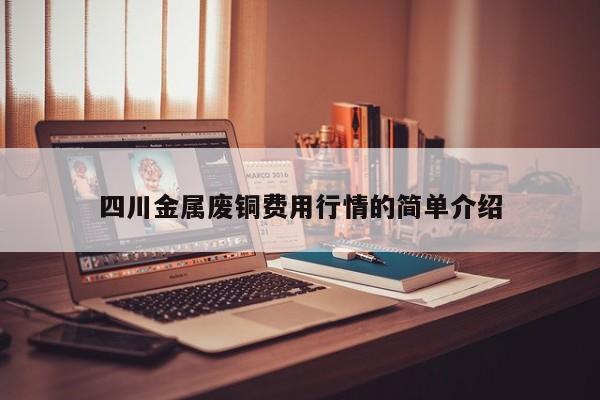 四川金属废铜费用行情的简单介绍