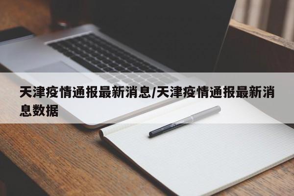 天津疫情通报最新消息/天津疫情通报最新消息数据
