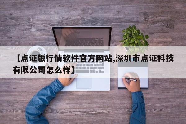 【点证版行情软件官方网站,深圳市点证科技有限公司怎么样】