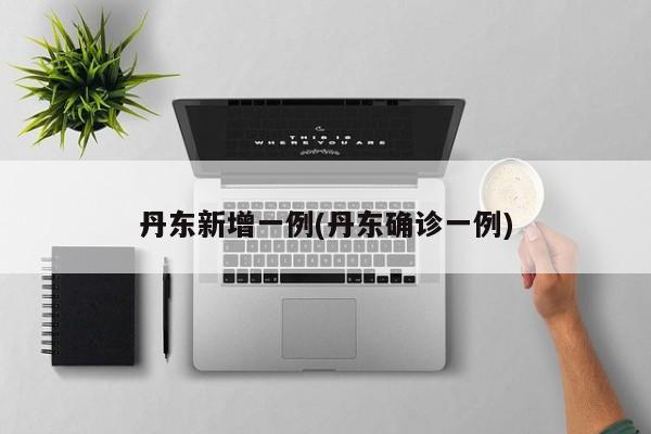 丹东新增一例(丹东确诊一例)