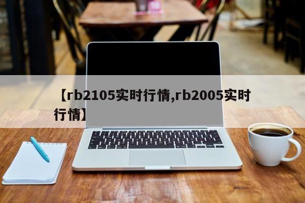 【rb2105实时行情,rb2005实时行情】