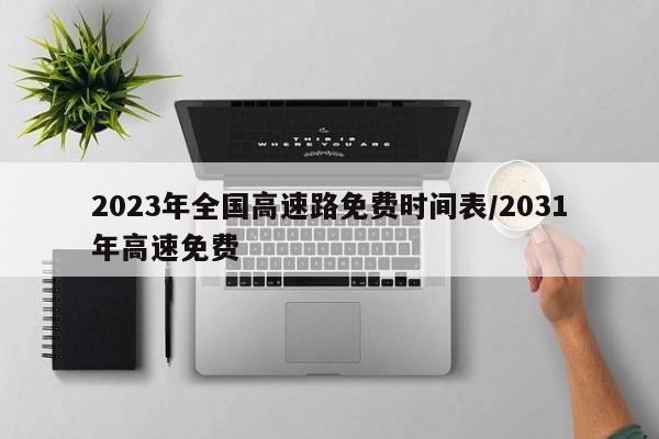 2023年全国高速路免费时间表/2031年高速免费