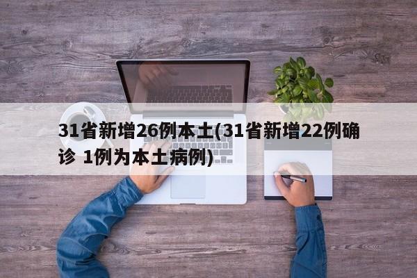 31省新增26例本土(31省新增22例确诊 1例为本土病例)