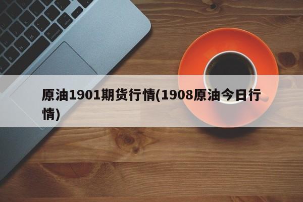 原油1901期货行情(1908原油今日行情)