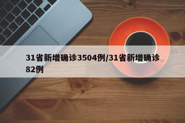 31省新增确诊3504例/31省新增确诊82例