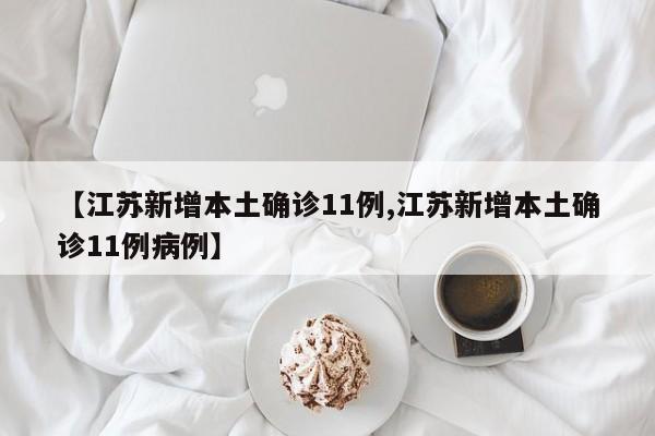 【江苏新增本土确诊11例,江苏新增本土确诊11例病例】