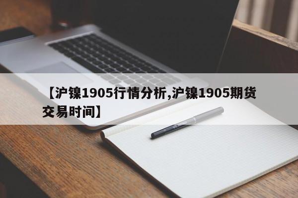 【沪镍1905行情分析,沪镍1905期货交易时间】