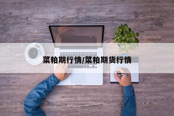 菜粕期行情/菜粕期货行情