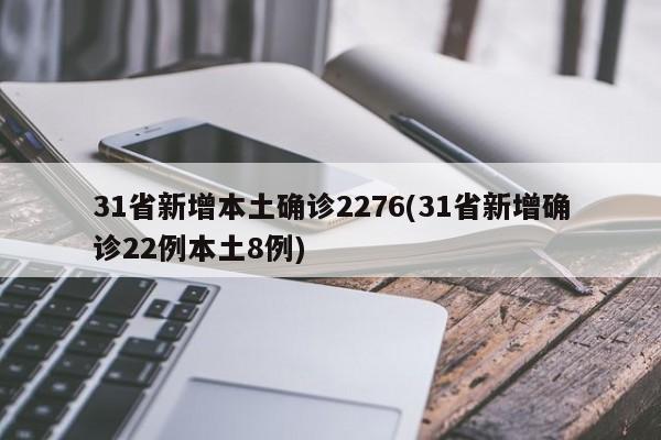 31省新增本土确诊2276(31省新增确诊22例本土8例)