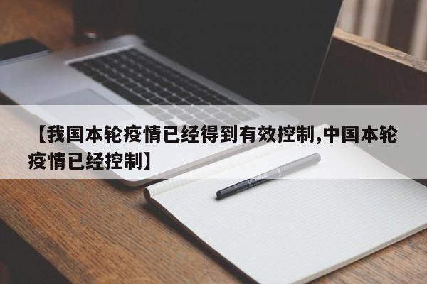 【我国本轮疫情已经得到有效控制,中国本轮疫情已经控制】