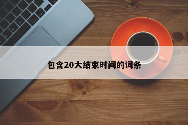 包含20大结束时间的词条