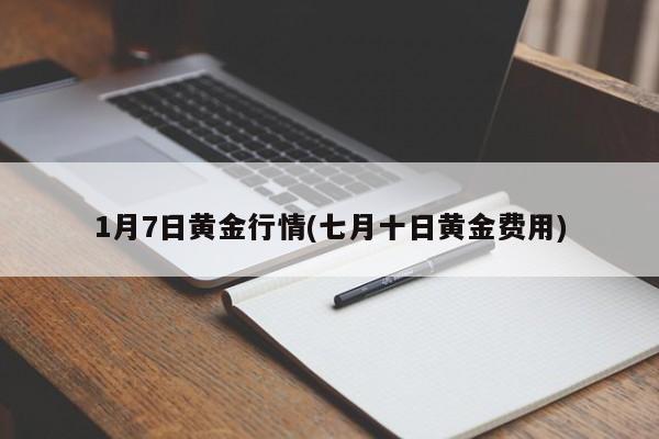 1月7日黄金行情(七月十日黄金费用)
