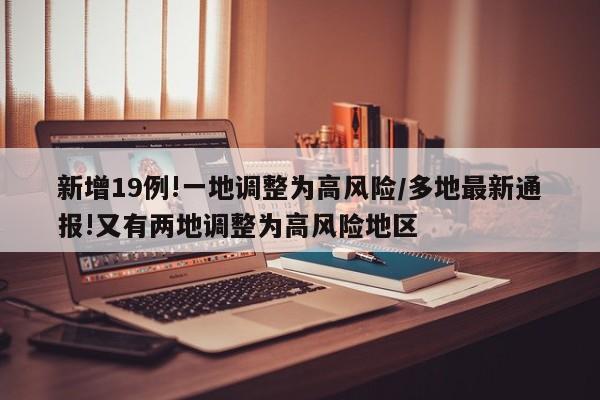 新增19例!一地调整为高风险/多地最新通报!又有两地调整为高风险地区