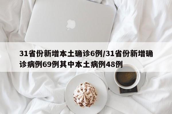 31省份新增本土确诊6例/31省份新增确诊病例69例其中本土病例48例