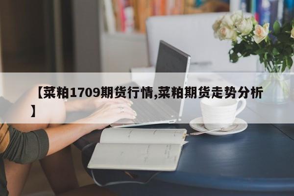 【菜粕1709期货行情,菜粕期货走势分析】