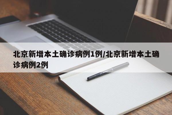 北京新增本土确诊病例1例/北京新增本土确诊病例2例