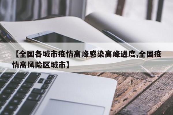 【全国各城市疫情高峰感染高峰进度,全国疫情高风险区城市】