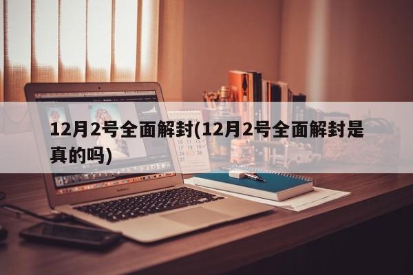 12月2号全面解封(12月2号全面解封是真的吗)