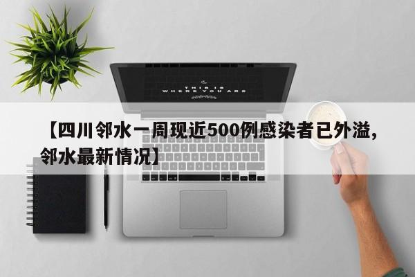 【四川邻水一周现近500例感染者已外溢,邻水最新情况】