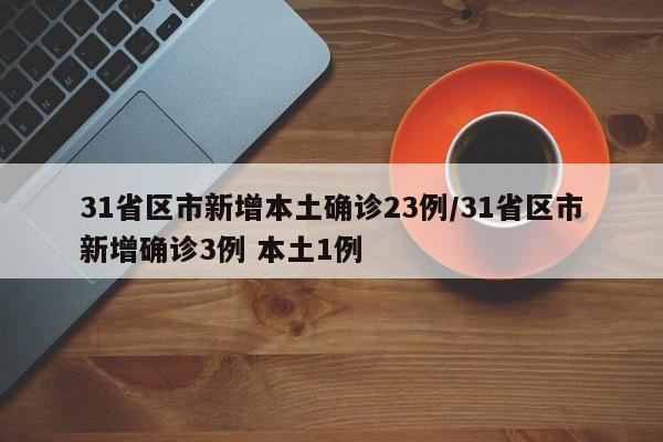 31省区市新增本土确诊23例/31省区市新增确诊3例 本土1例