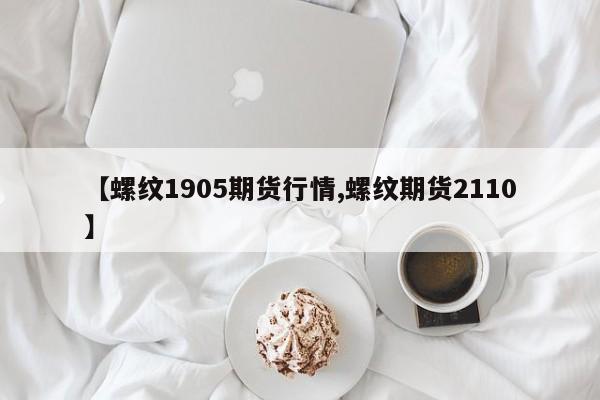 【螺纹1905期货行情,螺纹期货2110】
