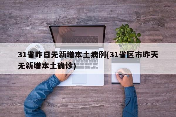 31省昨日无新增本土病例(31省区市昨天无新增本土确诊)