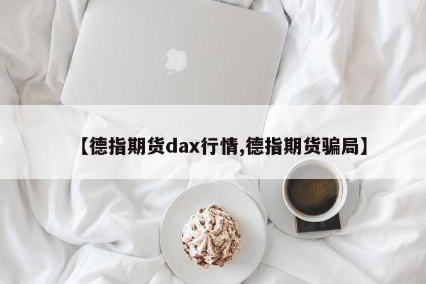 【德指期货dax行情,德指期货骗局】
