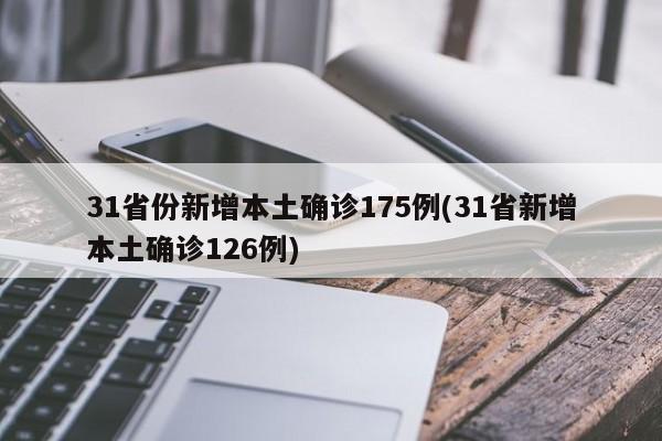 31省份新增本土确诊175例(31省新增本土确诊126例)
