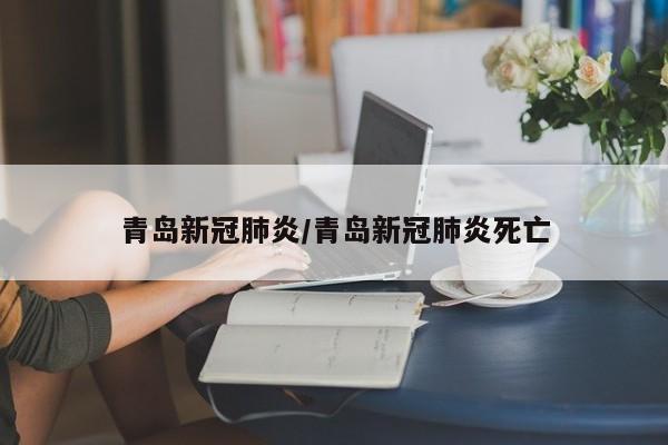 青岛新冠肺炎/青岛新冠肺炎死亡