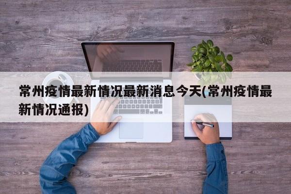 常州疫情最新情况最新消息今天(常州疫情最新情况通报)
