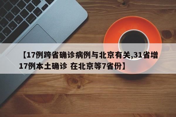 【17例跨省确诊病例与北京有关,31省增17例本土确诊 在北京等7省份】