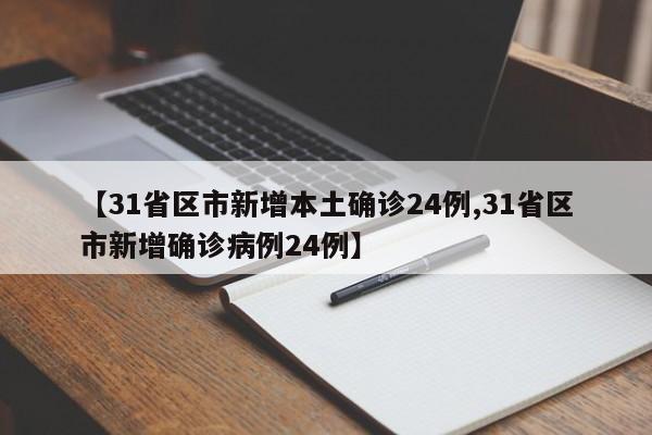 【31省区市新增本土确诊24例,31省区市新增确诊病例24例】