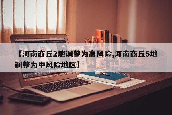 【河南商丘2地调整为高风险,河南商丘5地调整为中风险地区】