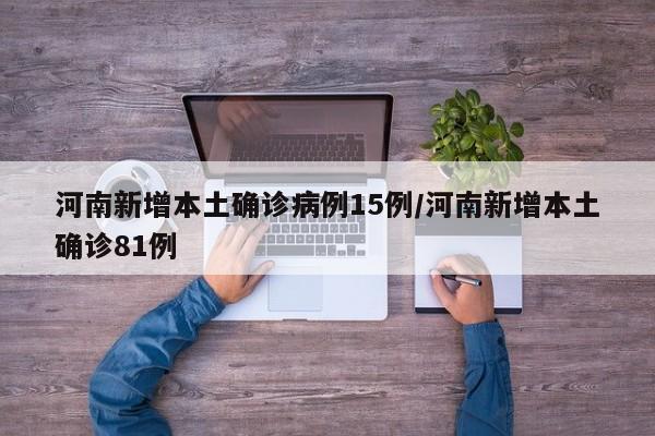 河南新增本土确诊病例15例/河南新增本土确诊81例