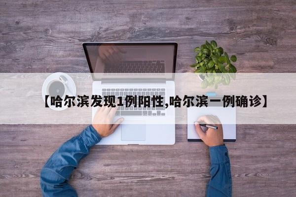 【哈尔滨发现1例阳性,哈尔滨一例确诊】