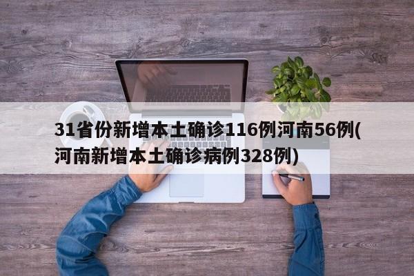 31省份新增本土确诊116例河南56例(河南新增本土确诊病例328例)