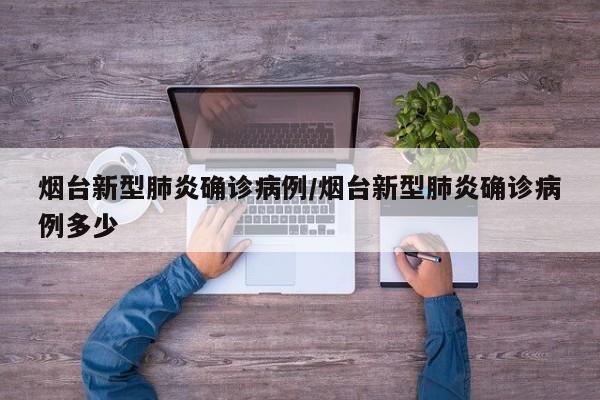 烟台新型肺炎确诊病例/烟台新型肺炎确诊病例多少