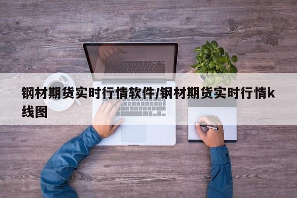 钢材期货实时行情软件/钢材期货实时行情k线图