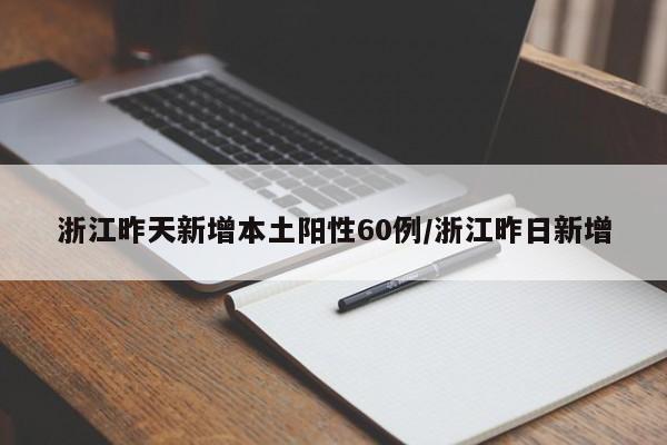 浙江昨天新增本土阳性60例/浙江昨日新增