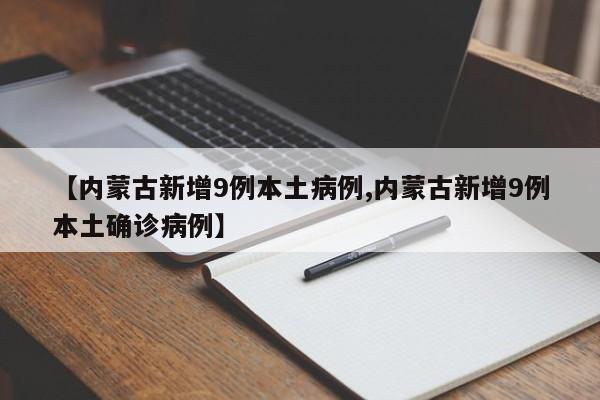 【内蒙古新增9例本土病例,内蒙古新增9例本土确诊病例】